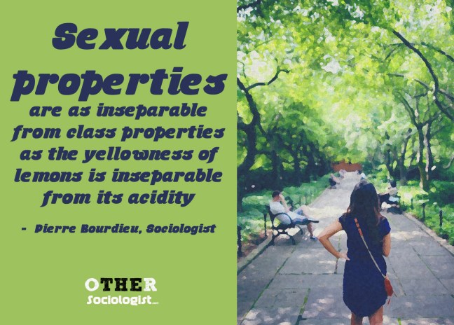 A woman walks down a leafy street. Text says: Sexual properties are as inseparable from class properties as the yellowness of lemons is inseparable from its acidity: a class is defined in an essential respect by the place and value it gives to the two sexes and to their socially constituted dispositions. -  Pierre Bourdieu