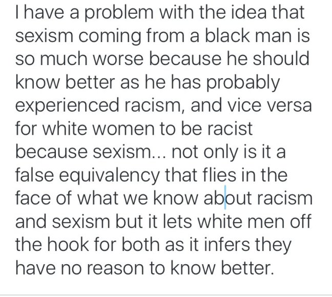 Text says: “I have a problem with the idea that sexism coming from a Black man is so much worse because he should know better as he has probably experienced racism, and vice versa for White women to be racist because sexism… not only is it a false equivalency that flies in the face of what we know about racism and sexism but it lets White men off the hook for both as it infers they have no reason to know better.”